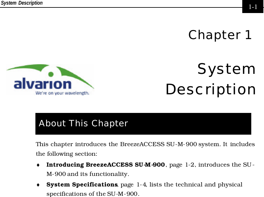 System Description     1-1  Chapter 1 System Description  About This Chapter This chapter introduces the BreezeACCESS SU-M-900 system. It includes the following section: ♦ Introducing BreezeACCESS SU-M-900, page 1-2, introduces the SU -M-900 and its functionality. ♦ System Specifications, page 1-4, lists the technical and physical specifications of the SU-M-900. 
