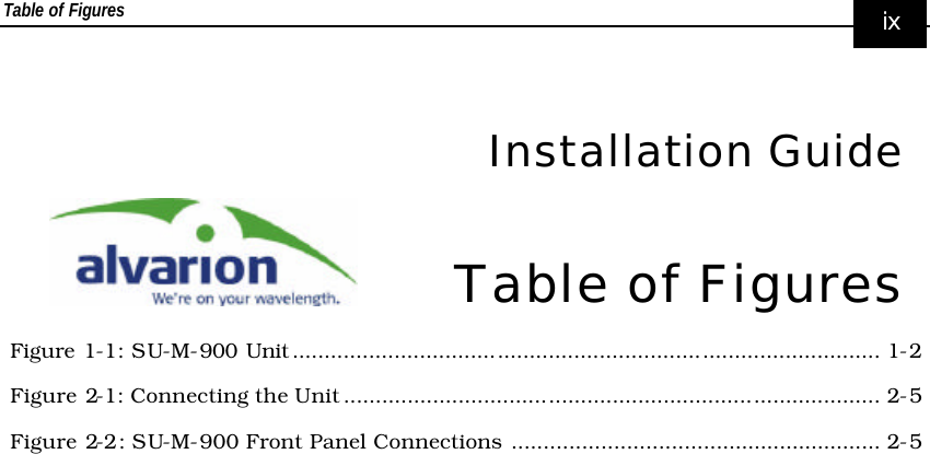 Table of Figures     ix   Installation Guide Table of Figures Figure 1-1: SU-M-900 Unit ............................................................................................ 1-2 Figure 2-1: Connecting the Unit .................................................................................... 2-5 Figure 2-2: SU-M-900 Front Panel Connections .......................................................... 2-5  