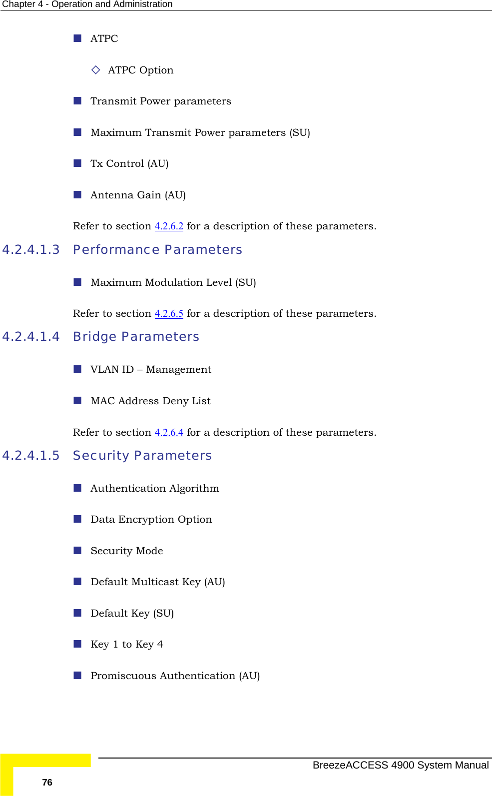 Chapter  4 - Operation and Administration  ATPC   ATPC Option  Transmit Power parameters  Maximum Transmit Power parameters (SU)  Tx Control (AU) Antenna Gain (AU)  Refer to section 4.2.6.2  for a description of these parameters. rformance Parameters 4.2.4.1.3 Pen Level (SU)  Maximum ModulatioRefer to section 4.2.6.5  for a description of these parameters. Bridge Parameters  VLAN ID – Management  MAC Address Deny List Refer to section 4.2.6.4 4.2.4.1.4  for a description of these parameters.  Security Parameters  4.2.4.1.5 U) us Authentication (AU)  Authentication Algorithm  Data Encryption Option  Security Mode   Default Multicast Key (AU)  Default Key (S Key 1 to Key 4   Promiscuo  BreezeACCESS 4900 System Manual 76 