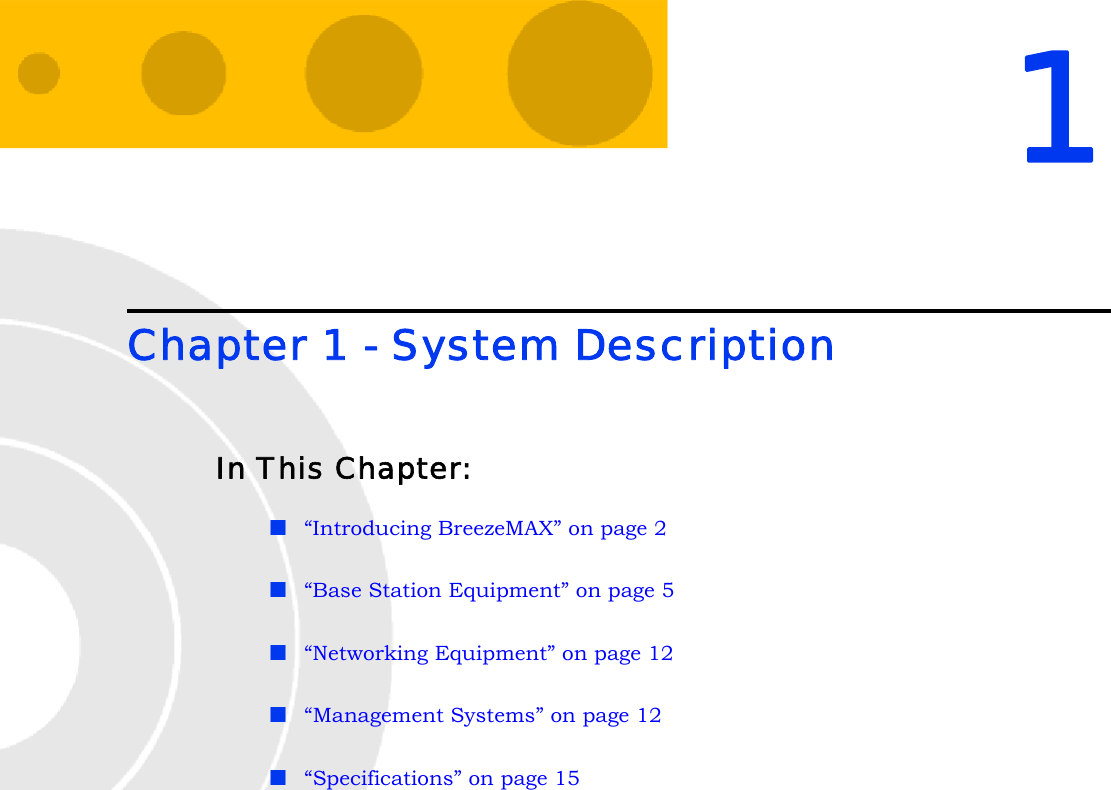 1Chapter 1 - System DescriptionIn This Chapter:“Introducing BreezeMAX” on page 2“Base Station Equipment” on page 5“Networking Equipment” on page 12“Management Systems” on page 12“Specifications” on page 15