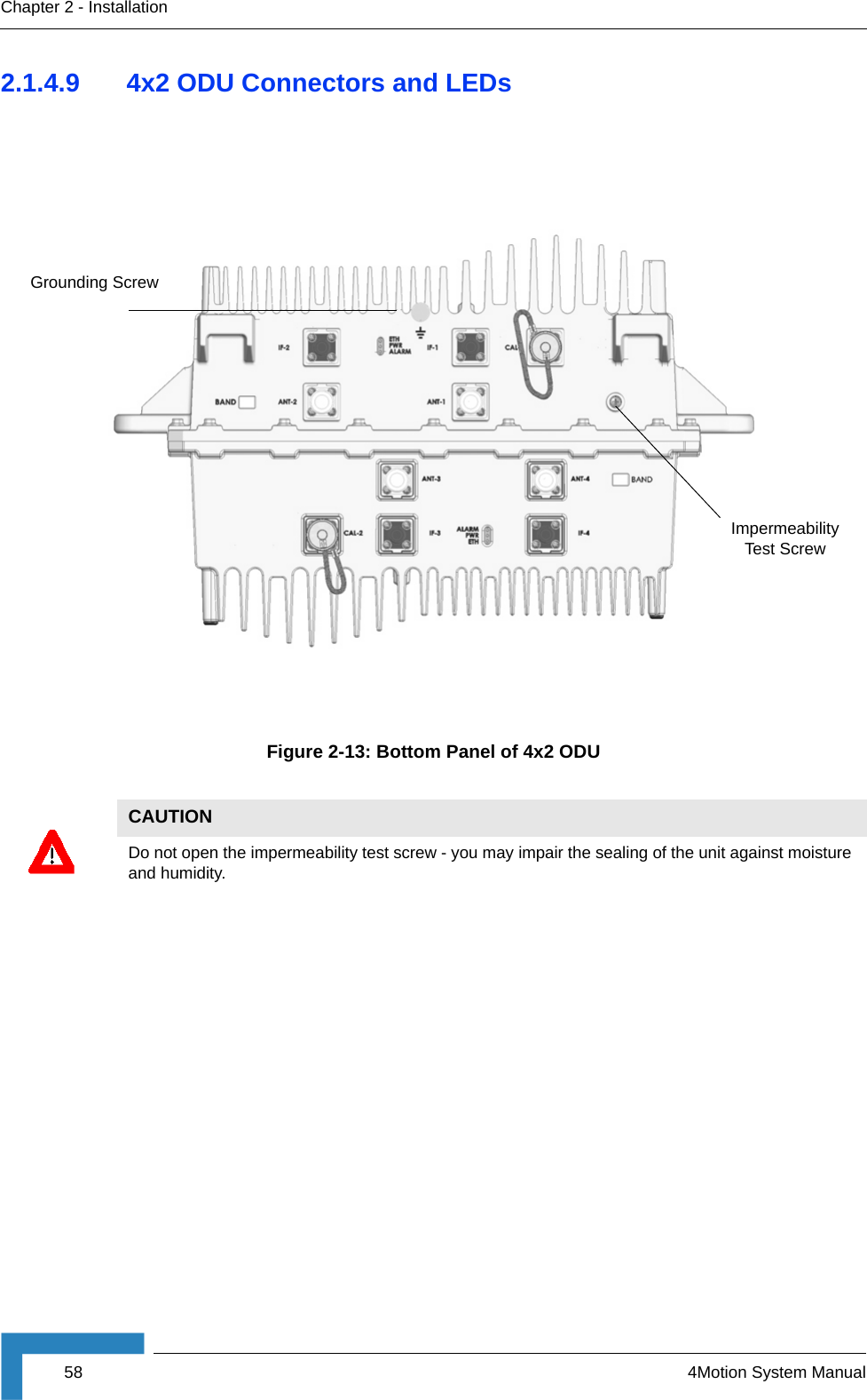 58 4Motion System ManualChapter 2 - Installation2.1.4.9 4x2 ODU Connectors and LEDsFigure 2-13: Bottom Panel of 4x2 ODUCAUTIONDo not open the impermeability test screw - you may impair the sealing of the unit against moisture and humidity.Grounding ScrewImpermeability Test Screw
