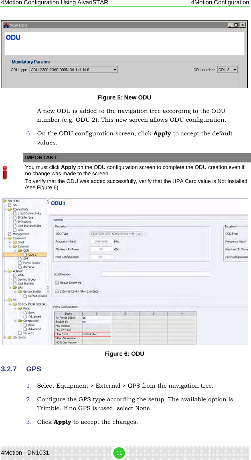 4Motion Configuration Using AlvariSTAR 4Motion Configuration  Figure 5: New ODU A new ODU is added to the navigation tree according to the ODU number (e.g. ODU 2). This new screen allows ODU configuration. 6. On the ODU configuration screen, click Apply to accept the default values.   IMPORTANT  You must click Apply on the ODU configuration screen to complete the ODU creation even if no change was made to the screen. To verify that the ODU was added successfully, verify that the HPA Card value is Not Installed (see Figure 6).  Figure 6: ODU 3.2.7  GPS 1. Select Equipment &gt; External &gt; GPS from the navigation tree. 2. Configure the GPS type according the setup. The available option is Trimble. If no GPS is used, select None. 3. Click Apply to accept the changes. 4Motion - DN1031  11 