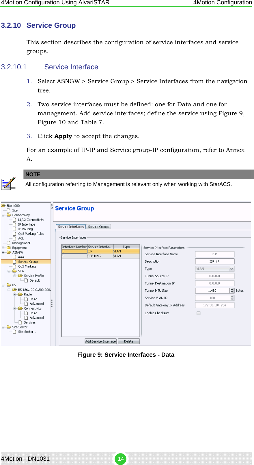 4Motion - DN1031  14 4Motion Configuration Using AlvariSTAR 4Motion Configuration 3.2.10  Service Group This section describes the configuration of service interfaces and service groups. 3.2.10.1  Service Interface 1. Select ASNGW &gt; Service Group &gt; Service Interfaces from the navigation tree. 2. Two service interfaces must be defined: one for Data and one for management. Add service interfaces; define the service using Figure 9, Figure 10 and Table 7. 3. Click Apply to accept the changes. For an example of IP-IP and Service group-IP configuration, refer to Annex A.   NOTE  All configuration referring to Management is relevant only when working with StarACS.  Figure 9: Service Interfaces - Data 