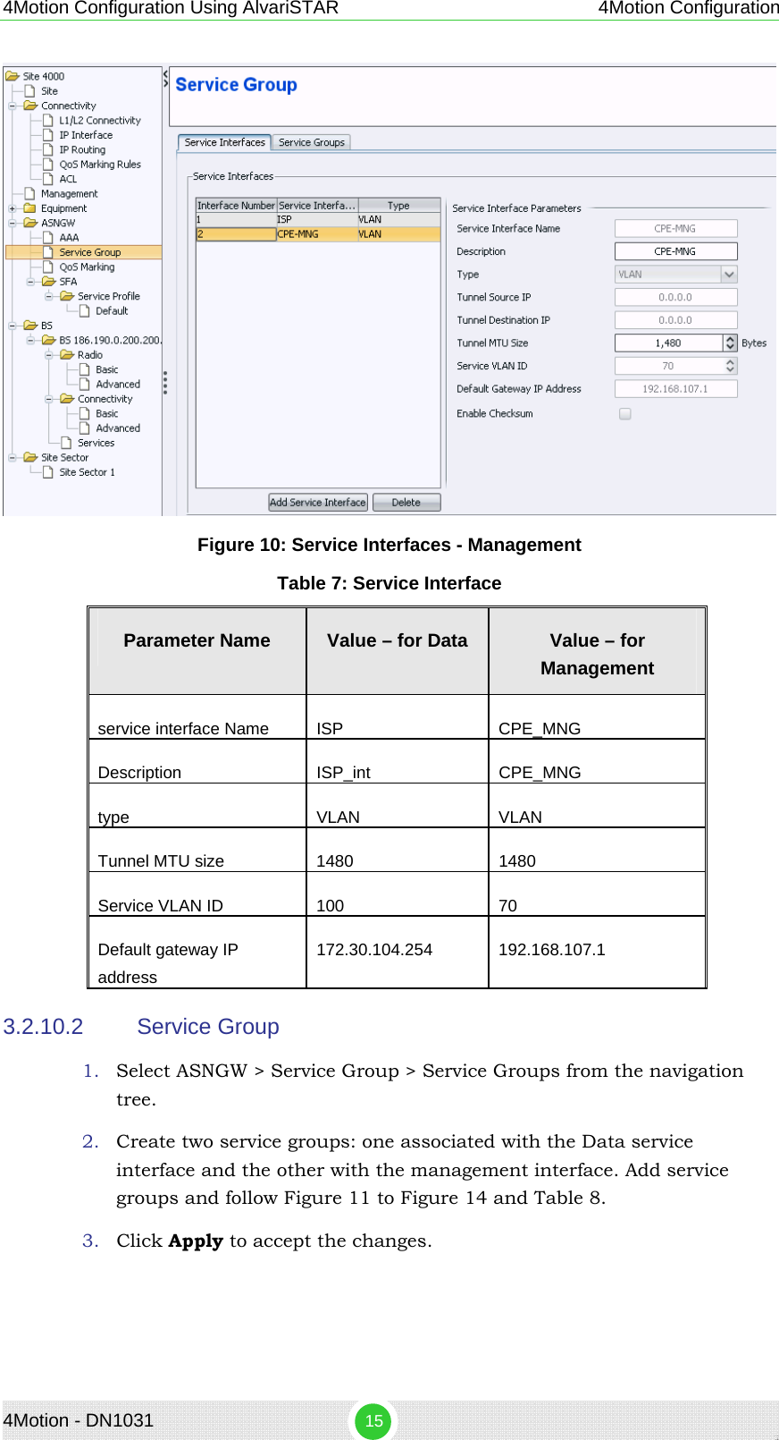 4Motion - DN1031  15 4Motion Configuration Using AlvariSTAR 4Motion Configuration  Figure 10: Service Interfaces - Management Table 7: Service Interface Parameter Name  Value – for Data  Value – for Management service interface Name  ISP  CPE_MNG Description   ISP_int  CPE_MNG type VLAN VLAN Tunnel MTU size  1480  1480 Service VLAN ID  100  70 Default gateway IP address 172.30.104.254 192.168.107.1 3.2.10.2  Service Group 1. Select ASNGW &gt; Service Group &gt; Service Groups from the navigation tree. 2. Create two service groups: one associated with the Data service interface and the other with the management interface. Add service groups and follow Figure 11 to Figure 14 and Table 8. 3. Click Apply to accept the changes. 