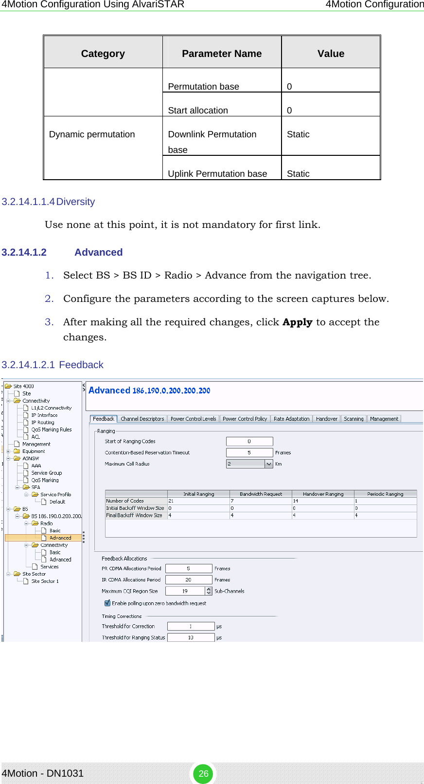 4Motion - DN1031  26 4Motion Configuration Using AlvariSTAR 4Motion Configuration Category  Parameter Name  Value Permutation base  0 Start allocation  0 Downlink Permutation base Static Dynamic permutation Uplink Permutation base  Static 3.2.14.1.1.4 Diversity  Use none at this point, it is not mandatory for first link. 3.2.14.1.2  Advanced 1. Select BS &gt; BS ID &gt; Radio &gt; Advance from the navigation tree. 2. Configure the parameters according to the screen captures below. 3. After making all the required changes, click Apply to accept the changes. 3.2.14.1.2.1  Feedback  