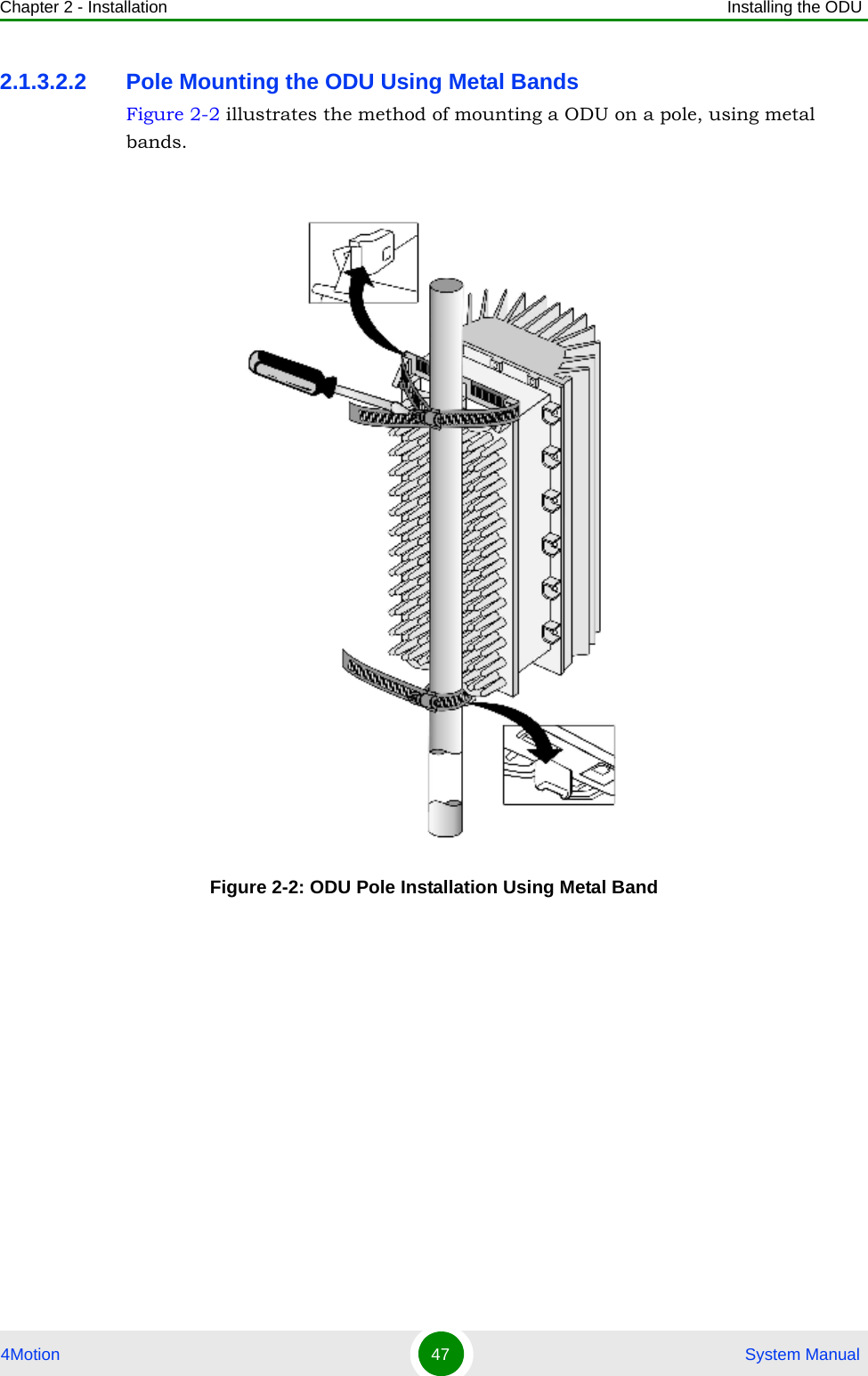 Chapter 2 - Installation Installing the ODU4Motion 47  System Manual2.1.3.2.2 Pole Mounting the ODU Using Metal BandsFigure 2-2 illustrates the method of mounting a ODU on a pole, using metal bands.Figure 2-2: ODU Pole Installation Using Metal Band