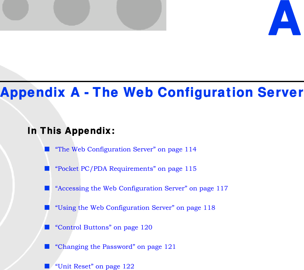 AAppendix A - The Web Configuration ServerIn This Appendix:“The Web Configuration Server” on page 114“Pocket PC/PDA Requirements” on page 115“Accessing the Web Configuration Server” on page 117“Using the Web Configuration Server” on page 118“Control Buttons” on page 120“Changing the Password” on page 121“Unit Reset” on page 122