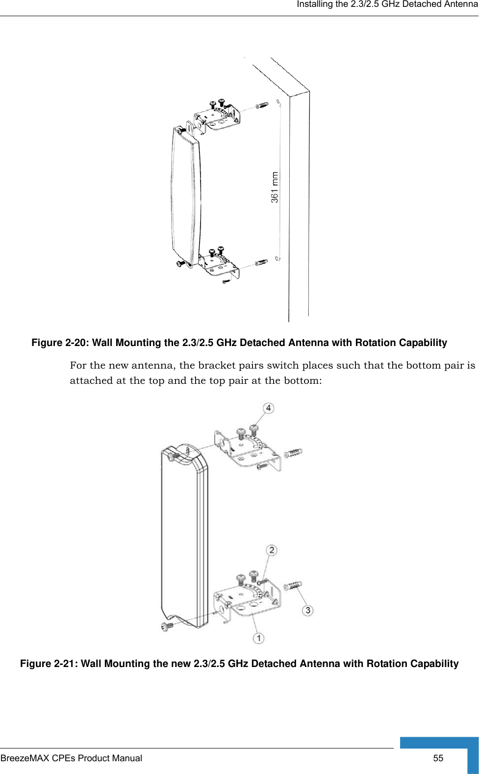 Installing the 2.3/2.5 GHz Detached AntennaBreezeMAX CPEs Product Manual  55For the new antenna, the bracket pairs switch places such that the bottom pair is attached at the top and the top pair at the bottom:Figure 2-20: Wall Mounting the 2.3/2.5 GHz Detached Antenna with Rotation CapabilityFigure 2-21: Wall Mounting the new 2.3/2.5 GHz Detached Antenna with Rotation Capability