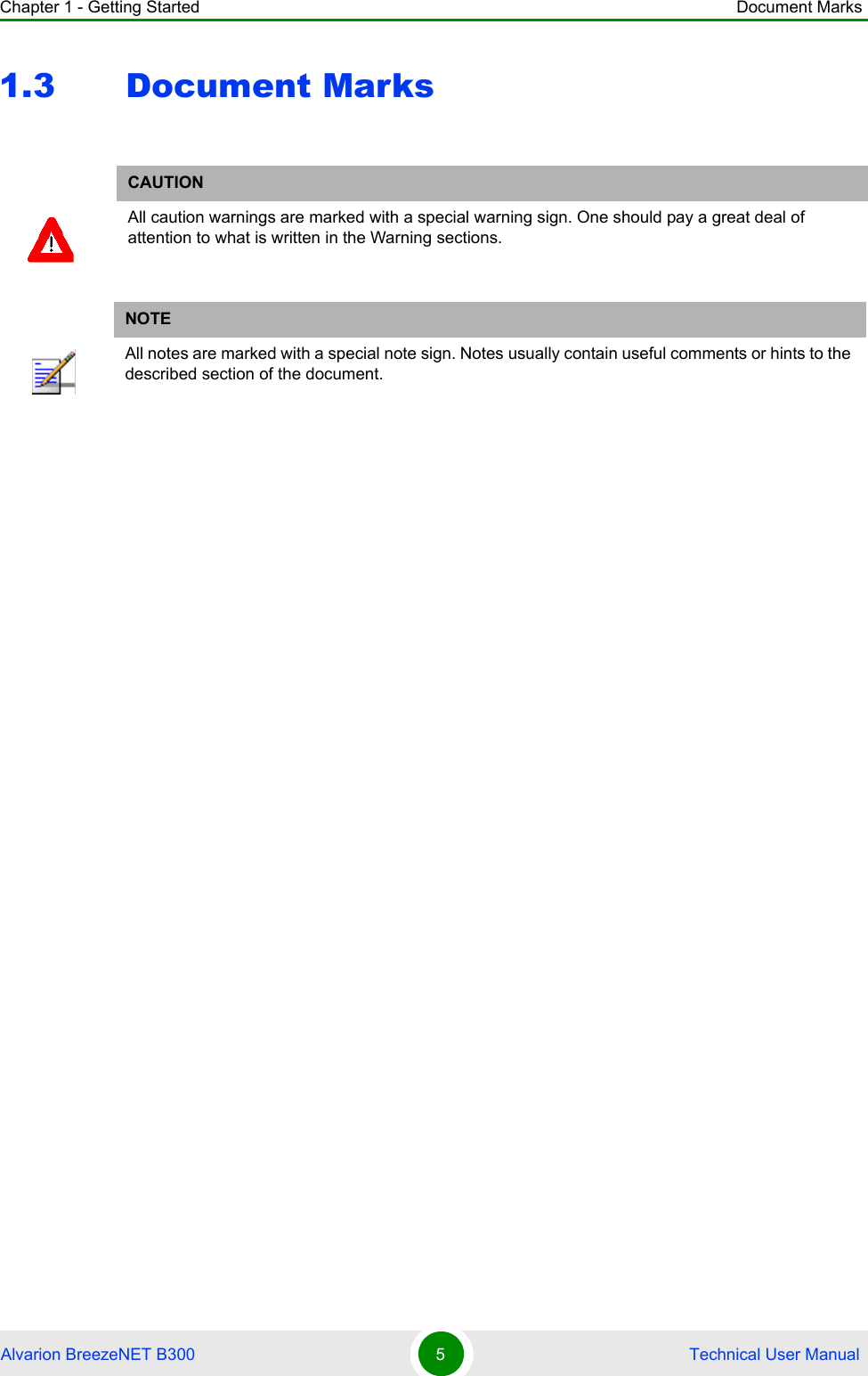 Chapter 1 - Getting Started Document MarksAlvarion BreezeNET B300 5 Technical User Manual1.3 Document MarksCAUTIONAll caution warnings are marked with a special warning sign. One should pay a great deal of attention to what is written in the Warning sections.NOTEAll notes are marked with a special note sign. Notes usually contain useful comments or hints to the described section of the document.