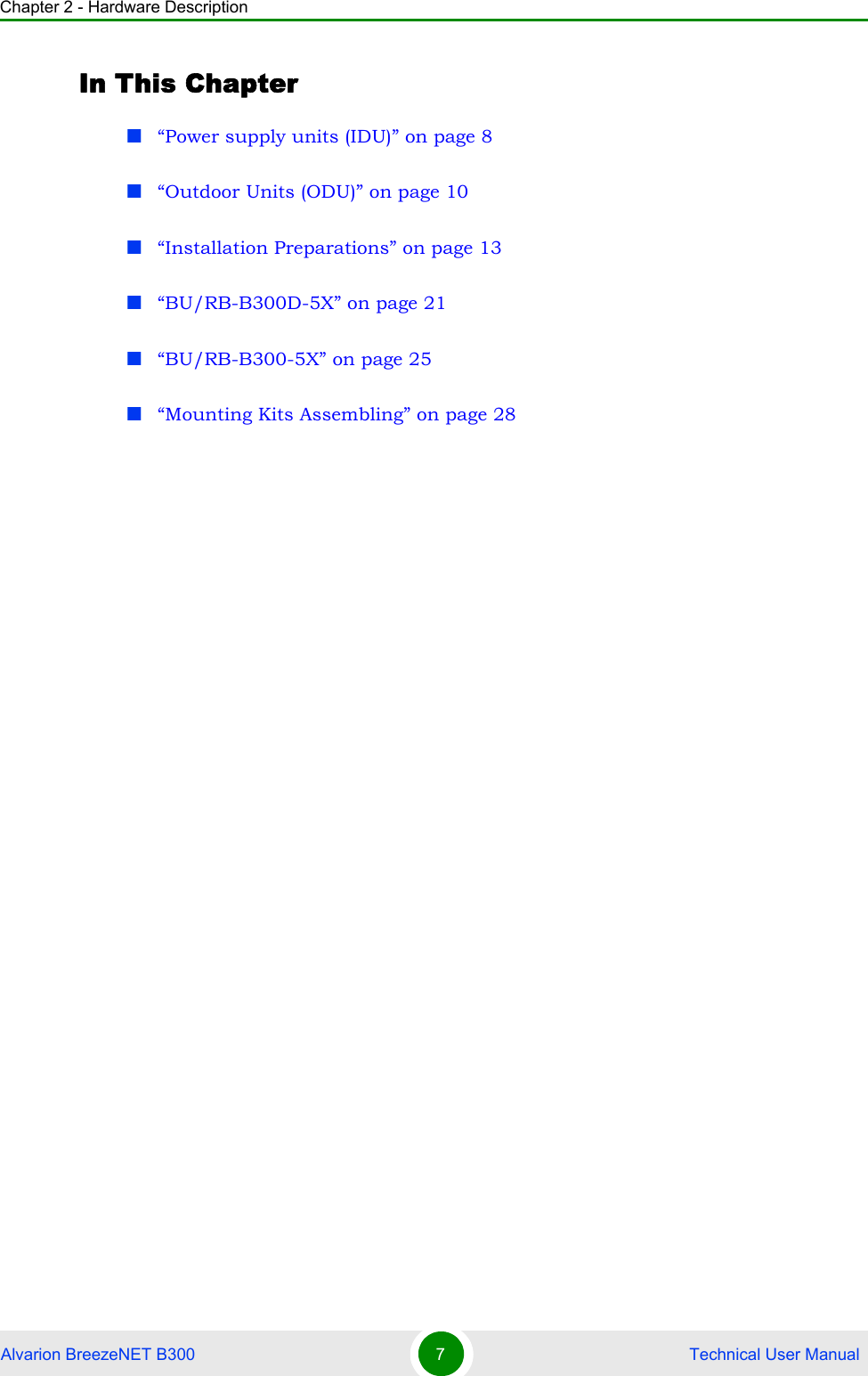 Chapter 2 - Hardware DescriptionAlvarion BreezeNET B300 7 Technical User ManualIn This Chapter“Power supply units (IDU)” on page 8“Outdoor Units (ODU)” on page 10“Installation Preparations” on page 13“BU/RB-B300D-5X” on page 21“BU/RB-B300-5X” on page 25“Mounting Kits Assembling” on page 28