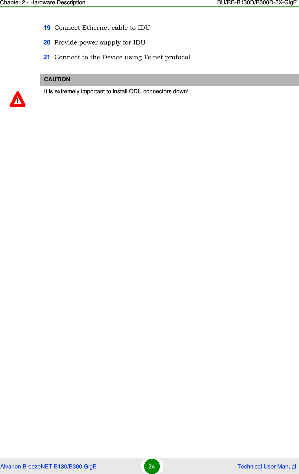 Chapter 2 - Hardware Description BU/RB-B130D/B300D-5X-GigEAlvarion BreezeNET B130/B300 GigE 24  Technical User Manual19 Connect Ethernet cable to IDU20 Provide power supply for IDU21 Connect to the Device using Telnet protocolCAUTIONIt is extremely important to install ODU connectors down!