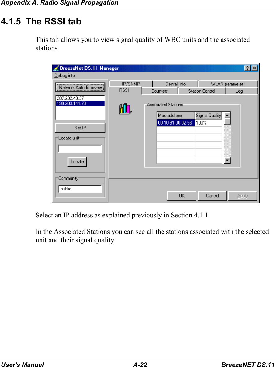 Appendix A. Radio Signal PropagationUser&apos;s Manual A-22 BreezeNET DS.114.1.5  The RSSI tabThis tab allows you to view signal quality of WBC units and the associatedstations.Select an IP address as explained previously in Section 4.1.1.In the Associated Stations you can see all the stations associated with the selectedunit and their signal quality.