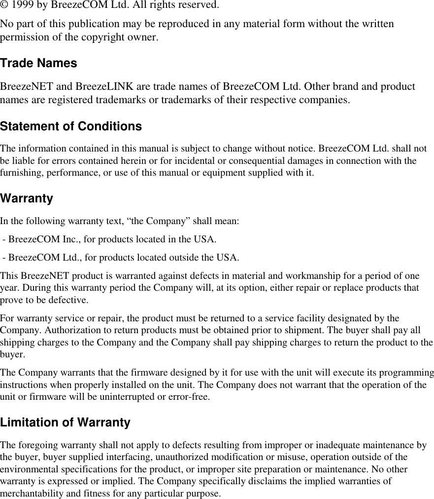 © 1999 by BreezeCOM Ltd. All rights reserved.No part of this publication may be reproduced in any material form without the writtenpermission of the copyright owner.Trade NamesBreezeNET and BreezeLINK are trade names of BreezeCOM Ltd. Other brand and productnames are registered trademarks or trademarks of their respective companies.Statement of ConditionsThe information contained in this manual is subject to change without notice. BreezeCOM Ltd. shall notbe liable for errors contained herein or for incidental or consequential damages in connection with thefurnishing, performance, or use of this manual or equipment supplied with it.WarrantyIn the following warranty text, “the Company” shall mean: - BreezeCOM Inc., for products located in the USA. - BreezeCOM Ltd., for products located outside the USA.This BreezeNET product is warranted against defects in material and workmanship for a period of oneyear. During this warranty period the Company will, at its option, either repair or replace products thatprove to be defective.For warranty service or repair, the product must be returned to a service facility designated by theCompany. Authorization to return products must be obtained prior to shipment. The buyer shall pay allshipping charges to the Company and the Company shall pay shipping charges to return the product to thebuyer.The Company warrants that the firmware designed by it for use with the unit will execute its programminginstructions when properly installed on the unit. The Company does not warrant that the operation of theunit or firmware will be uninterrupted or error-free.Limitation of WarrantyThe foregoing warranty shall not apply to defects resulting from improper or inadequate maintenance bythe buyer, buyer supplied interfacing, unauthorized modification or misuse, operation outside of theenvironmental specifications for the product, or improper site preparation or maintenance. No otherwarranty is expressed or implied. The Company specifically disclaims the implied warranties ofmerchantability and fitness for any particular purpose.