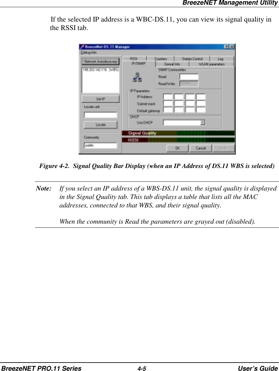 BreezeNET Management UtilityBreezeNET PRO.11 Series 4-5 User’s GuideIf the selected IP address is a WBC-DS.11, you can view its signal quality inthe RSSI tab.Figure 4-2.  Signal Quality Bar Display (when an IP Address of DS.11 WBS is selected)Note: If you select an IP address of a WBS-DS.11 unit, the signal quality is displayedin the Signal Quality tab. This tab displays a table that lists all the MACaddresses, connected to that WBS, and their signal quality.When the community is Read the parameters are grayed out (disabled).