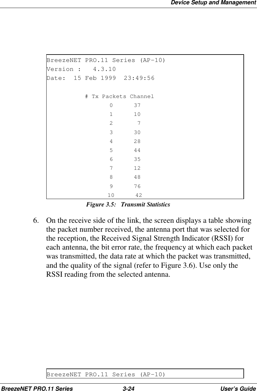 Device Setup and ManagementBreezeNET PRO.11 Series 3-24 User’s GuideBreezeNET PRO.11 Series (AP-10)Version : 4.3.10Date: 15 Feb 1999 23:49:56# Tx Packets Channel0371102733042854463571284897610 42Figure 3.5: Transmit Statistics6. On the receive side of the link, the screen displays a table showingthe packet number received, the antenna port that was selected forthe reception, the Received Signal Strength Indicator (RSSI) foreach antenna, the bit error rate, the frequency at which each packetwas transmitted, the data rate at which the packet was transmitted,and the quality of the signal (refer to Figure 3.6). Use only theRSSI reading from the selected antenna.BreezeNET PRO.11 Series (AP-10)