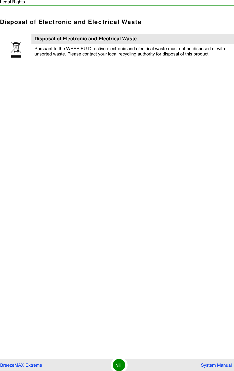 Legal RightsBreezeMAX Extreme viii  System ManualDisposal of Ele ctronic  a nd Ele ctric al WasteDisposal of Electronic and Electrical WastePursuant to the WEEE EU Directive electronic and electrical waste must not be disposed of with unsorted waste. Please contact your local recycling authority for disposal of this product.