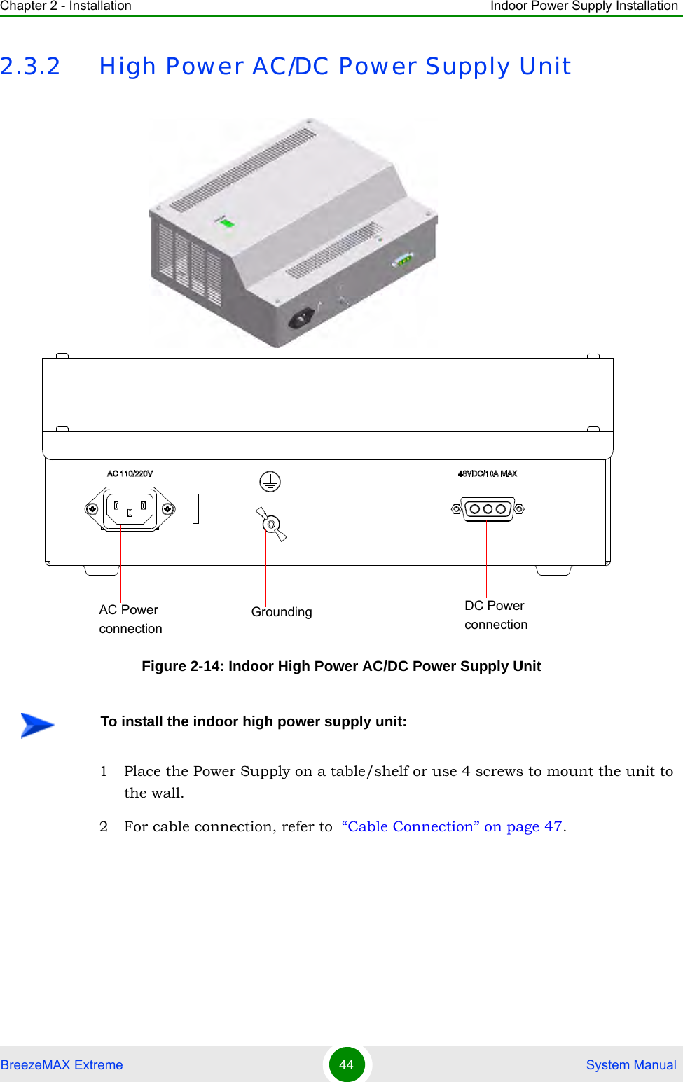 Chapter 2 - Installation Indoor Power Supply InstallationBreezeMAX Extreme 44  System Manual2.3.2 High Power AC/DC Power Supply Unit1 Place the Power Supply on a table/shelf or use 4 screws to mount the unit to the wall.2 For cable connection, refer to  “Cable Connection” on page 47.Figure 2-14: Indoor High Power AC/DC Power Supply UnitTo install the indoor high power supply unit:DC Power connectionAC Power connectionGrounding