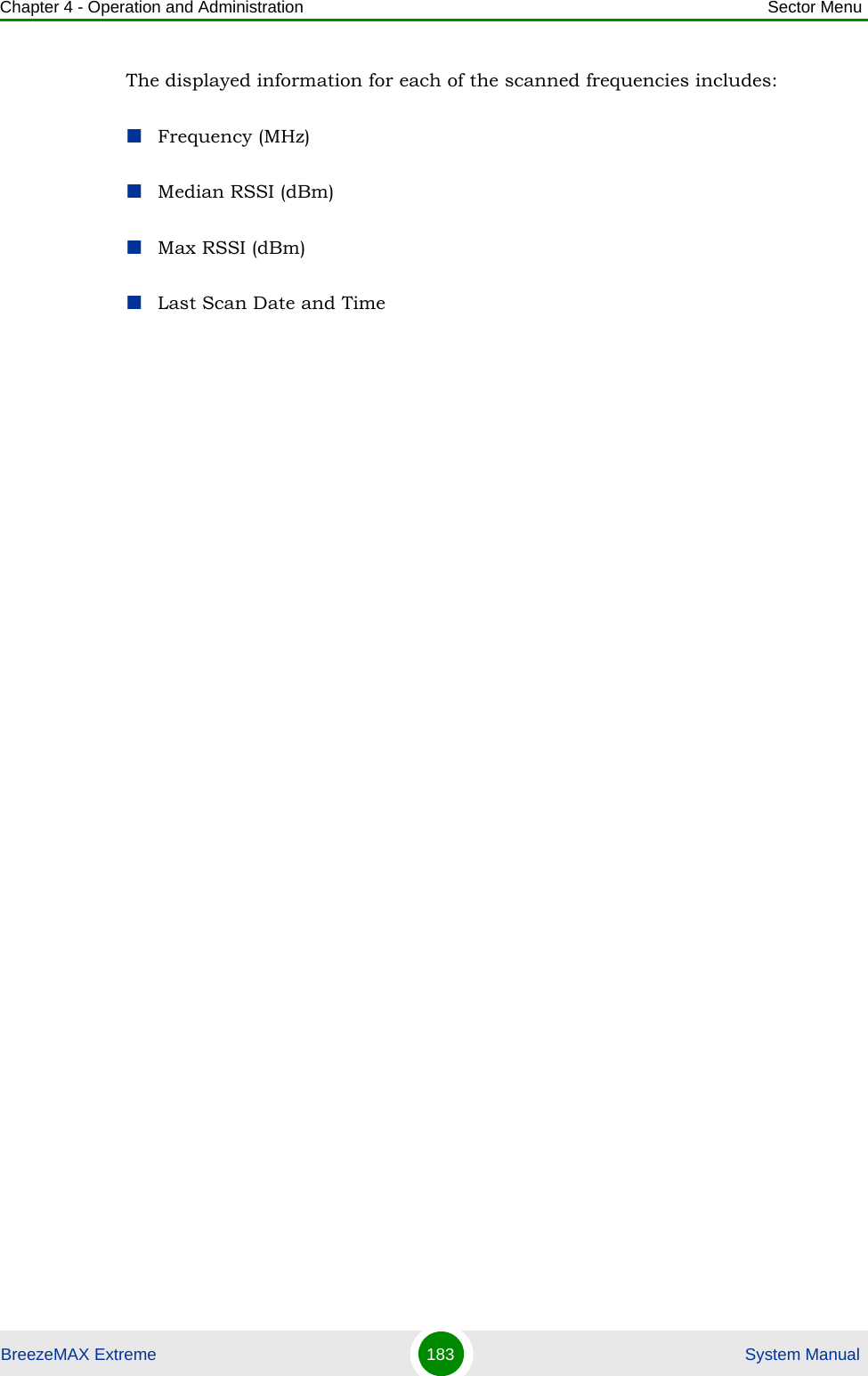 Chapter 4 - Operation and Administration Sector MenuBreezeMAX Extreme 183  System ManualThe displayed information for each of the scanned frequencies includes:Frequency (MHz)Median RSSI (dBm)Max RSSI (dBm)Last Scan Date and Time