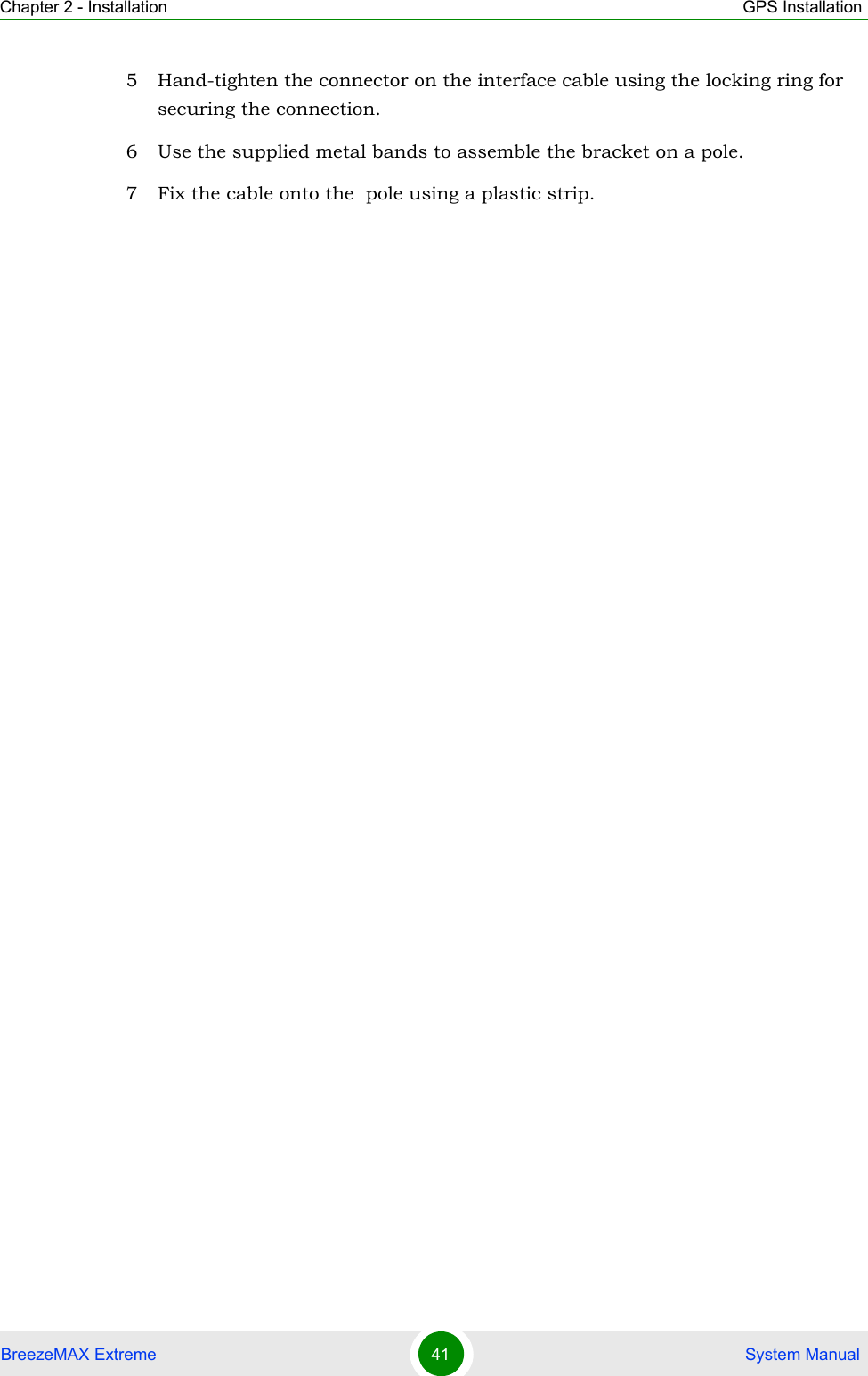 Chapter 2 - Installation GPS InstallationBreezeMAX Extreme 41  System Manual5 Hand-tighten the connector on the interface cable using the locking ring for securing the connection. 6 Use the supplied metal bands to assemble the bracket on a pole.7 Fix the cable onto the  pole using a plastic strip. 