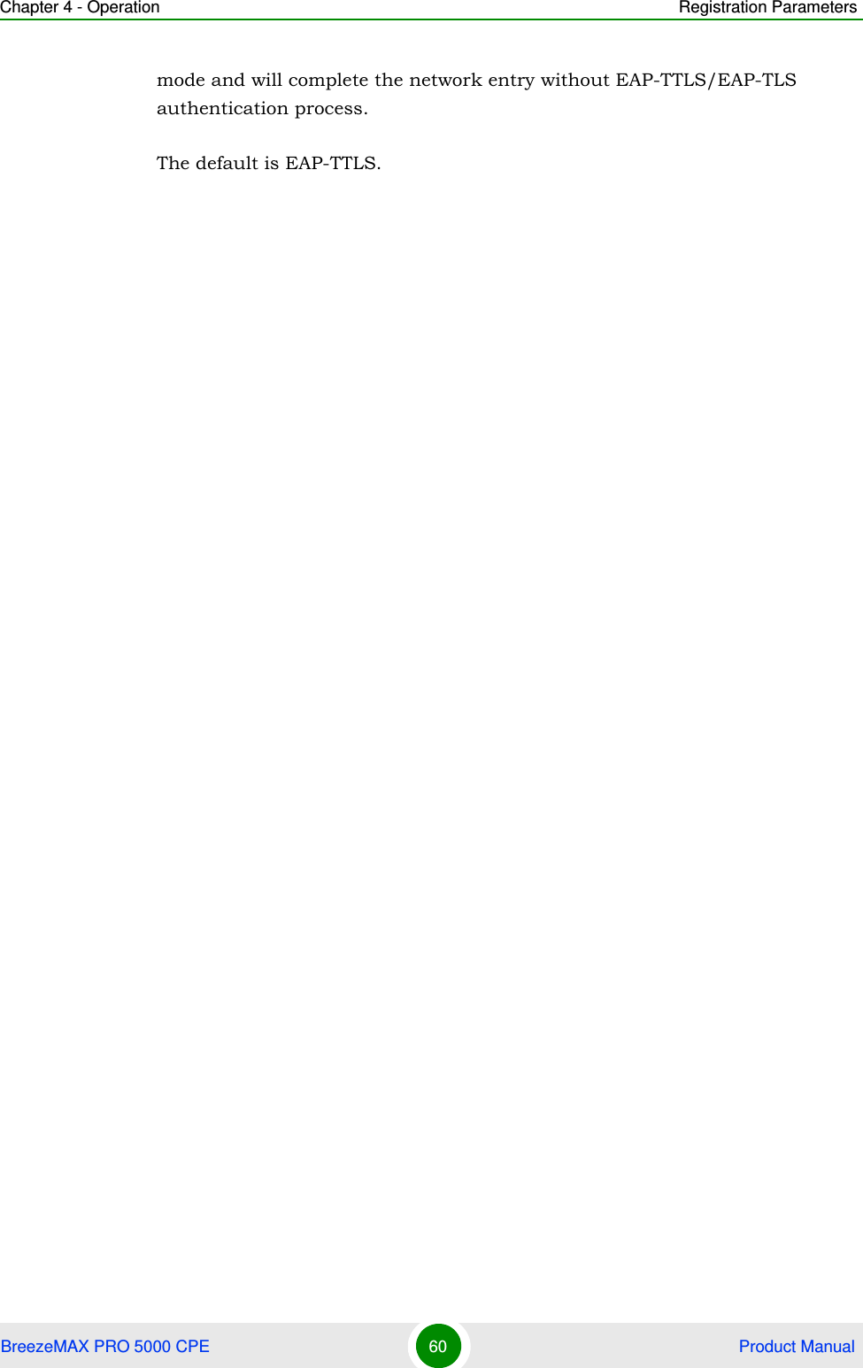 Chapter 4 - Operation Registration ParametersBreezeMAX PRO 5000 CPE 60  Product Manualmode and will complete the network entry without EAP-TTLS/EAP-TLS authentication process.The default is EAP-TTLS.
