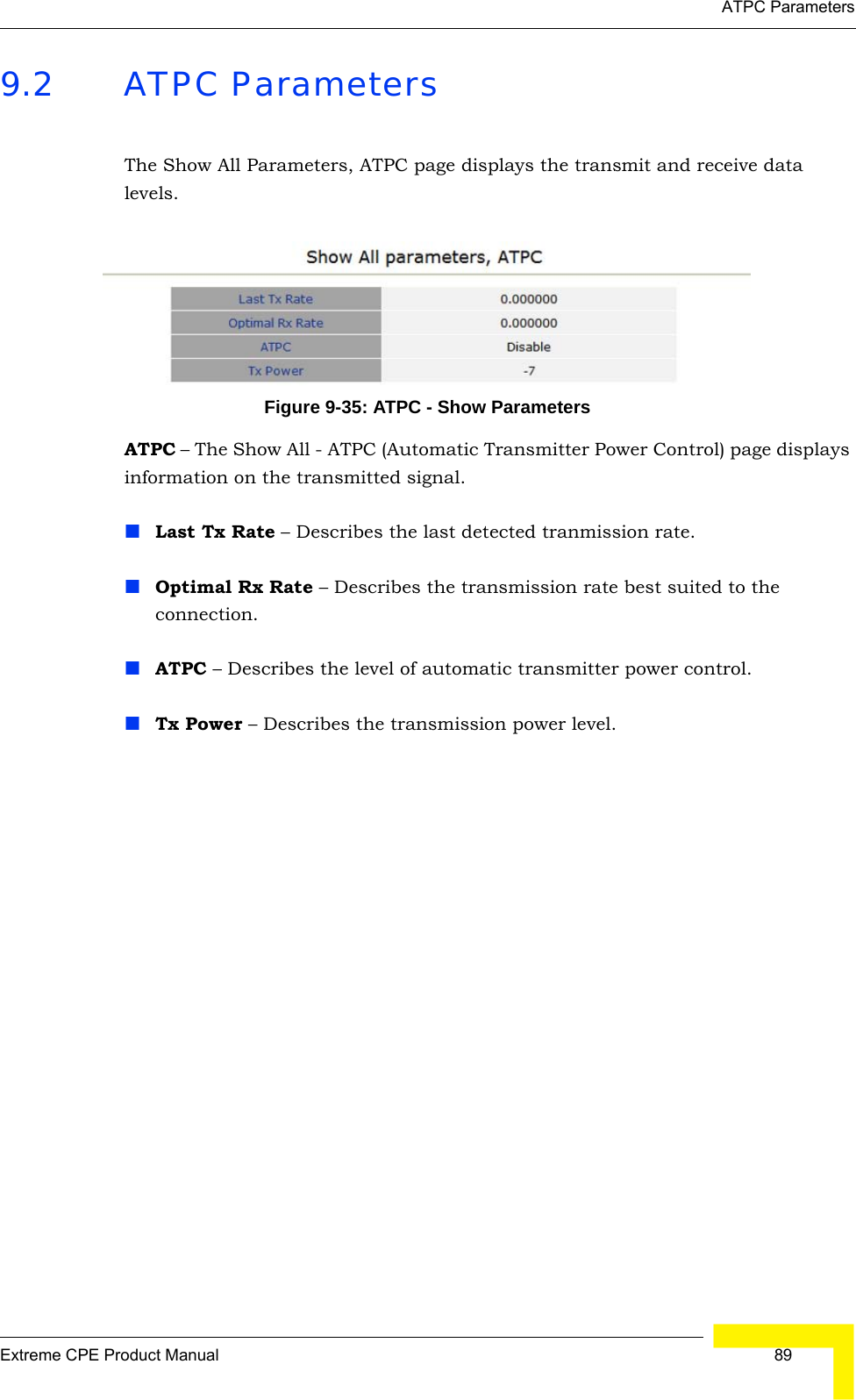 ATPC ParametersExtreme CPE Product Manual  899.2 ATPC ParametersThe Show All Parameters, ATPC page displays the transmit and receive data levels.Figure 9-35: ATPC - Show ParametersATPC – The Show All - ATPC (Automatic Transmitter Power Control) page displays information on the transmitted signal.Last Tx Rate – Describes the last detected tranmission rate.Optimal Rx Rate – Describes the transmission rate best suited to the connection.ATPC – Describes the level of automatic transmitter power control.Tx Power – Describes the transmission power level.