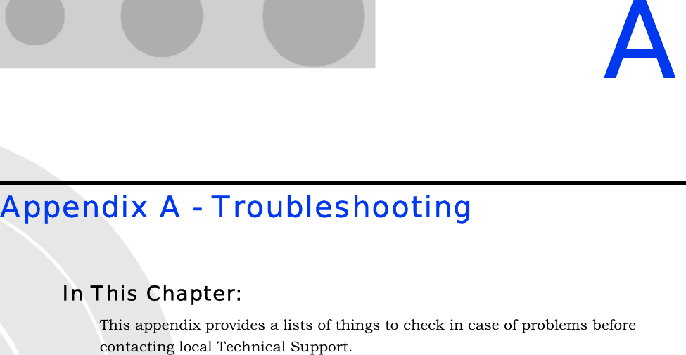 AAppendix A - TroubleshootingIn This Chapter:This appendix provides a lists of things to check in case of problems before contacting local Technical Support.