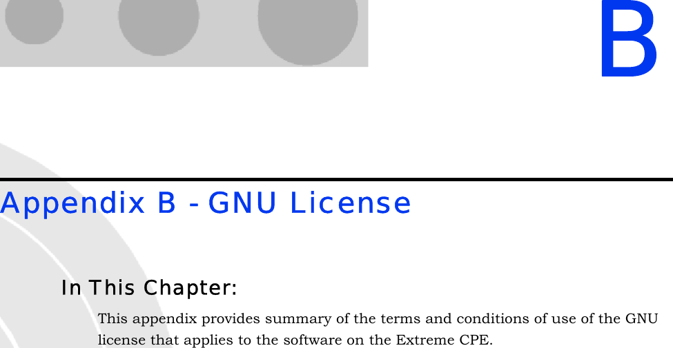 BAppendix B - GNU LicenseIn This Chapter:This appendix provides summary of the terms and conditions of use of the GNU license that applies to the software on the Extreme CPE.