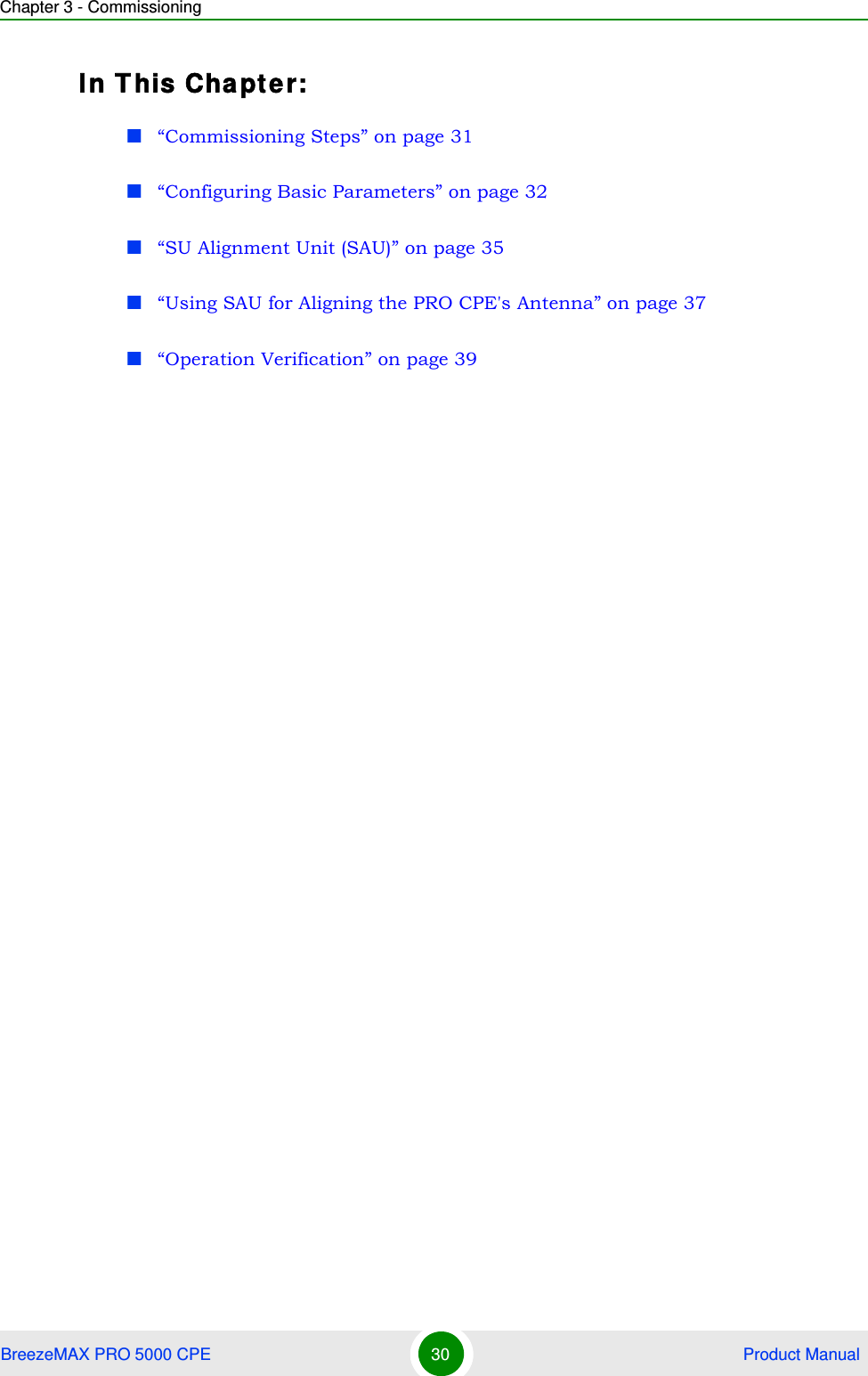 Chapter 3 - CommissioningBreezeMAX PRO 5000 CPE 30  Product ManualIn This Chapter:“Commissioning Steps” on page 31“Configuring Basic Parameters” on page 32“SU Alignment Unit (SAU)” on page 35“Using SAU for Aligning the PRO CPE&apos;s Antenna” on page 37“Operation Verification” on page 39