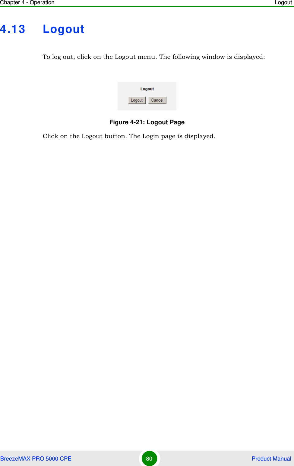 Chapter 4 - Operation LogoutBreezeMAX PRO 5000 CPE 80  Product Manual4.13 LogoutTo log out, click on the Logout menu. The following window is displayed:Click on the Logout button. The Login page is displayed.Figure 4-21: Logout Page