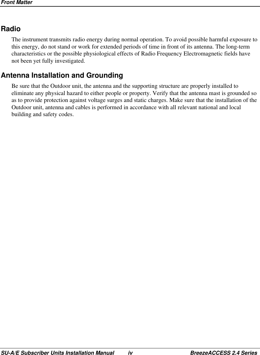 Front MatterSU-A/E Subscriber Units Installation Manual iv BreezeACCESS 2.4 SeriesRadioThe instrument transmits radio energy during normal operation. To avoid possible harmful exposure tothis energy, do not stand or work for extended periods of time in front of its antenna. The long-termcharacteristics or the possible physiological effects of Radio Frequency Electromagnetic fields havenot been yet fully investigated.Antenna Installation and GroundingBe sure that the Outdoor unit, the antenna and the supporting structure are properly installed toeliminate any physical hazard to either people or property. Verify that the antenna mast is grounded soas to provide protection against voltage surges and static charges. Make sure that the installation of theOutdoor unit, antenna and cables is performed in accordance with all relevant national and localbuilding and safety codes.