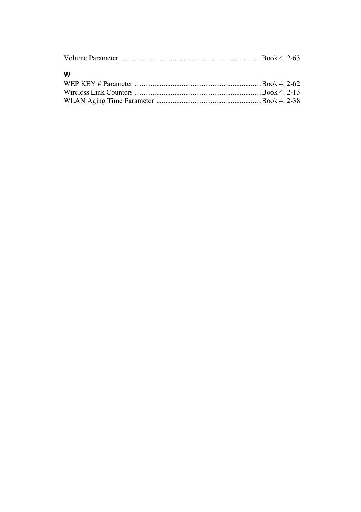 Volume Parameter ..............................................................................Book 4, 2-63WWEP KEY # Parameter ......................................................................Book 4, 2-62Wireless Link Counters ......................................................................Book 4, 2-13WLAN Aging Time Parameter ..........................................................Book 4, 2-38