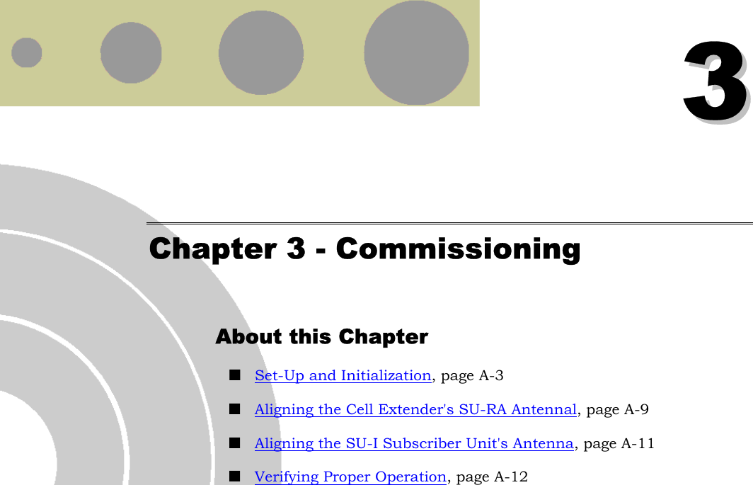  33 Chapter 3 - Commissioning About this Chapter  Set-Up and Initialization, page A-3  Aligning the Cell Extender&apos;s SU-RA Antennal, page A-9  Aligning the SU-I Subscriber Unit&apos;s Antenna, page A-11  Verifying Proper Operation, page A-12                