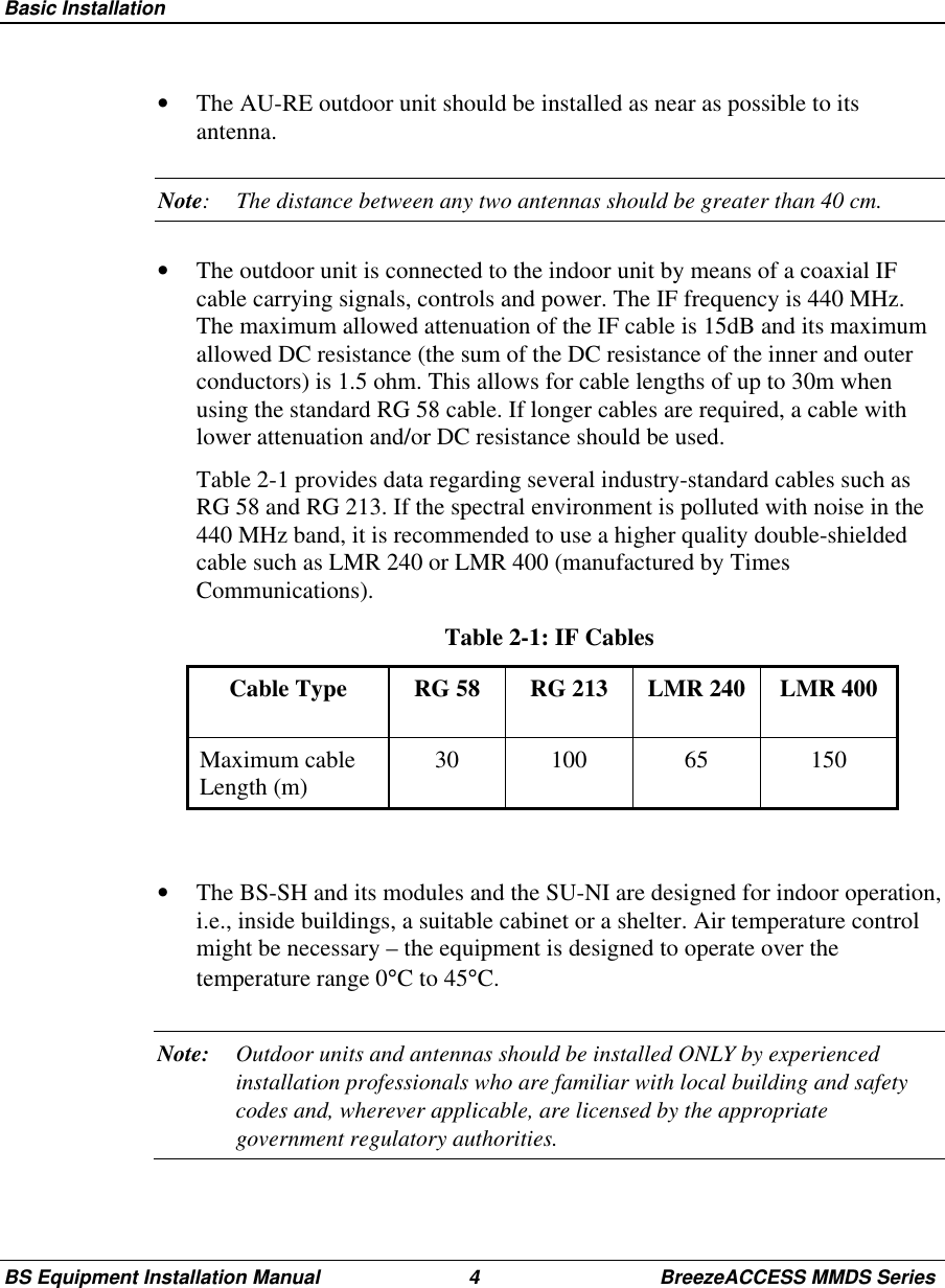 Basic InstallationBS Equipment Installation Manual 4 BreezeACCESS MMDS Series•  The AU-RE outdoor unit should be installed as near as possible to itsantenna.Note: The distance between any two antennas should be greater than 40 cm.•  The outdoor unit is connected to the indoor unit by means of a coaxial IFcable carrying signals, controls and power. The IF frequency is 440 MHz.The maximum allowed attenuation of the IF cable is 15dB and its maximumallowed DC resistance (the sum of the DC resistance of the inner and outerconductors) is 1.5 ohm. This allows for cable lengths of up to 30m whenusing the standard RG 58 cable. If longer cables are required, a cable withlower attenuation and/or DC resistance should be used. Table 2-1 provides data regarding several industry-standard cables such asRG 58 and RG 213. If the spectral environment is polluted with noise in the440 MHz band, it is recommended to use a higher quality double-shieldedcable such as LMR 240 or LMR 400 (manufactured by TimesCommunications). Table 2-1: IF Cables Cable  Type  RG  58  RG  213  LMR  240  LMR  400 Maximum  cableLength (m)  30  100  65  150•  The BS-SH and its modules and the SU-NI are designed for indoor operation,i.e., inside buildings, a suitable cabinet or a shelter. Air temperature controlmight be necessary – the equipment is designed to operate over thetemperature range 0°C to 45°C.Note: Outdoor units and antennas should be installed ONLY by experiencedinstallation professionals who are familiar with local building and safetycodes and, wherever applicable, are licensed by the appropriategovernment regulatory authorities.