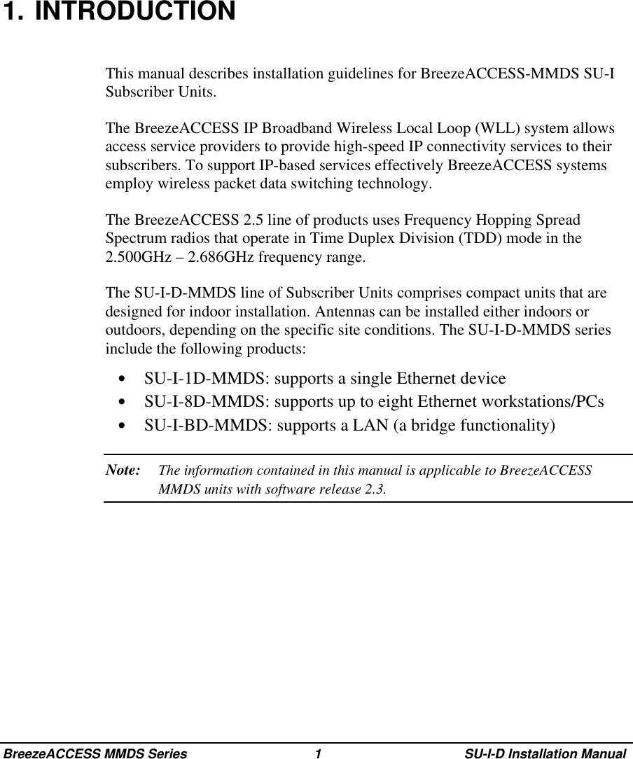 BreezeACCESS MMDS Series 1 SU-I-D Installation Manual1. INTRODUCTIONThis manual describes installation guidelines for BreezeACCESS-MMDS SU-ISubscriber Units.The BreezeACCESS IP Broadband Wireless Local Loop (WLL) system allowsaccess service providers to provide high-speed IP connectivity services to theirsubscribers. To support IP-based services effectively BreezeACCESS systemsemploy wireless packet data switching technology.The BreezeACCESS 2.5 line of products uses Frequency Hopping SpreadSpectrum radios that operate in Time Duplex Division (TDD) mode in the2.500GHz – 2.686GHz frequency range.The SU-I-D-MMDS line of Subscriber Units comprises compact units that aredesigned for indoor installation. Antennas can be installed either indoors oroutdoors, depending on the specific site conditions. The SU-I-D-MMDS seriesinclude the following products:•  SU-I-1D-MMDS: supports a single Ethernet device•  SU-I-8D-MMDS: supports up to eight Ethernet workstations/PCs•  SU-I-BD-MMDS: supports a LAN (a bridge functionality)Note: The information contained in this manual is applicable to BreezeACCESSMMDS units with software release 2.3.