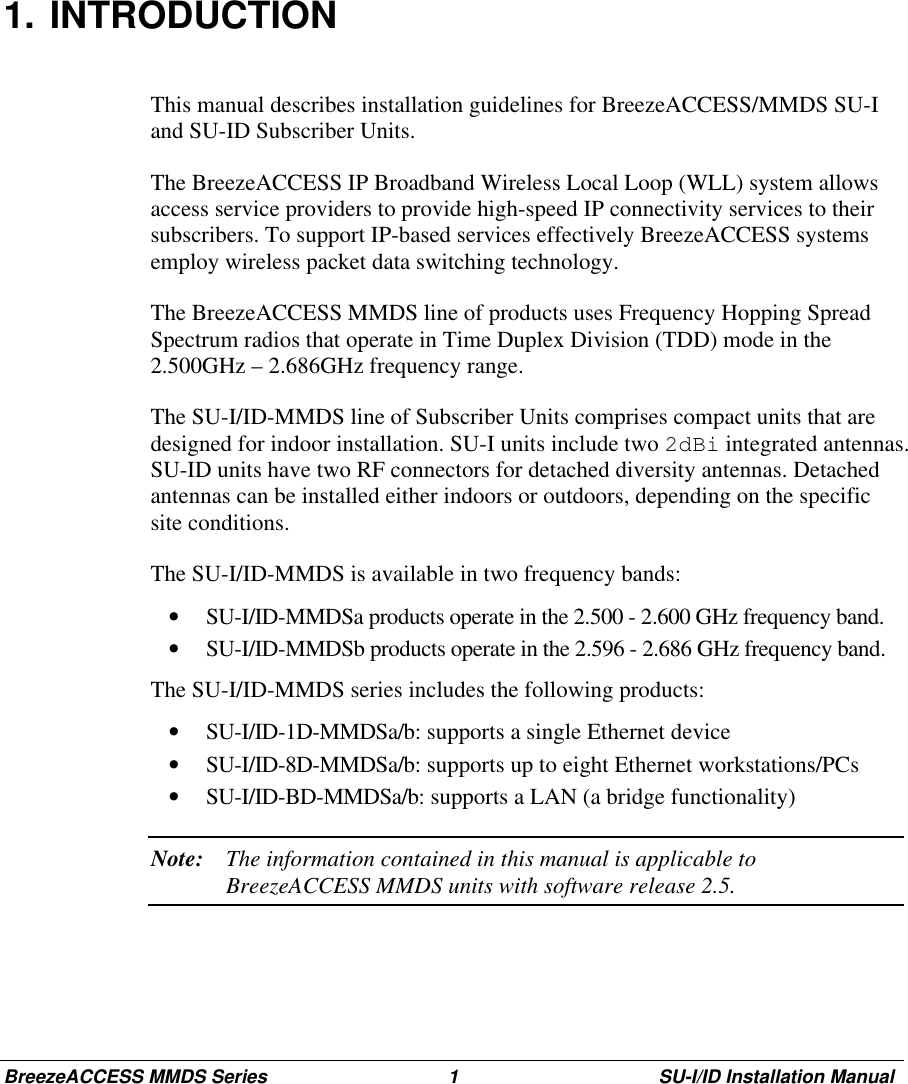 BreezeACCESS MMDS Series 1 SU-I/ID Installation Manual1. INTRODUCTIONThis manual describes installation guidelines for BreezeACCESS/MMDS SU-Iand SU-ID Subscriber Units.The BreezeACCESS IP Broadband Wireless Local Loop (WLL) system allowsaccess service providers to provide high-speed IP connectivity services to theirsubscribers. To support IP-based services effectively BreezeACCESS systemsemploy wireless packet data switching technology.The BreezeACCESS MMDS line of products uses Frequency Hopping SpreadSpectrum radios that operate in Time Duplex Division (TDD) mode in the2.500GHz – 2.686GHz frequency range.The SU-I/ID-MMDS line of Subscriber Units comprises compact units that aredesigned for indoor installation. SU-I units include two 2dBi integrated antennas.SU-ID units have two RF connectors for detached diversity antennas. Detachedantennas can be installed either indoors or outdoors, depending on the specificsite conditions.The SU-I/ID-MMDS is available in two frequency bands:•  SU-I/ID-MMDSa products operate in the 2.500 - 2.600 GHz frequency band.•  SU-I/ID-MMDSb products operate in the 2.596 - 2.686 GHz frequency band.The SU-I/ID-MMDS series includes the following products:•  SU-I/ID-1D-MMDSa/b: supports a single Ethernet device•  SU-I/ID-8D-MMDSa/b: supports up to eight Ethernet workstations/PCs•  SU-I/ID-BD-MMDSa/b: supports a LAN (a bridge functionality)Note: The information contained in this manual is applicable toBreezeACCESS MMDS units with software release 2.5.