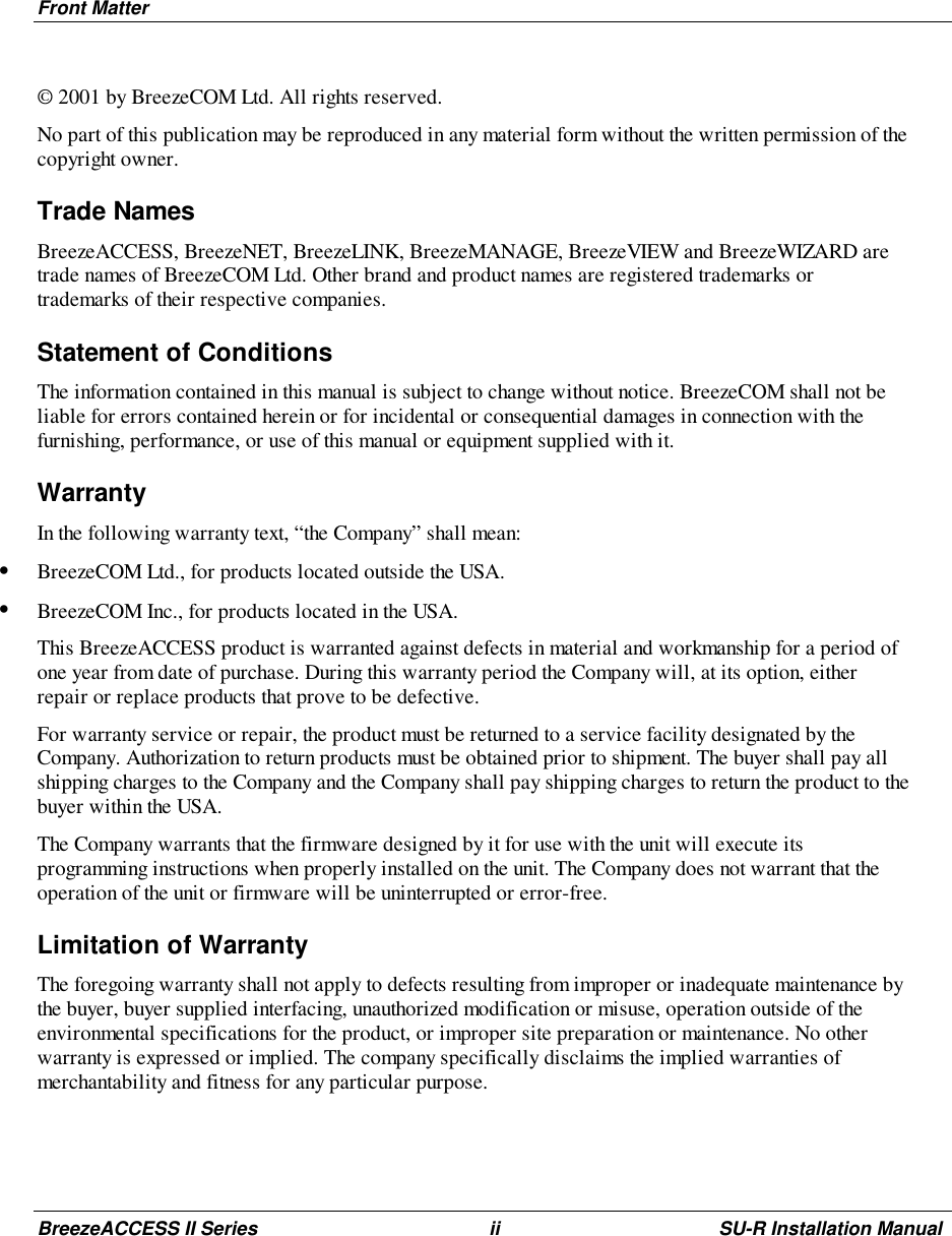 Front MatterBreezeACCESS II Series ii SU-R Installation Manual© 2001 by BreezeCOM Ltd. All rights reserved.No part of this publication may be reproduced in any material form without the written permission of thecopyright owner.Trade NamesBreezeACCESS, BreezeNET, BreezeLINK, BreezeMANAGE, BreezeVIEW and BreezeWIZARD aretrade names of BreezeCOM Ltd. Other brand and product names are registered trademarks ortrademarks of their respective companies.Statement of ConditionsThe information contained in this manual is subject to change without notice. BreezeCOM shall not beliable for errors contained herein or for incidental or consequential damages in connection with thefurnishing, performance, or use of this manual or equipment supplied with it.WarrantyIn the following warranty text, “the Company” shall mean:• BreezeCOM Ltd., for products located outside the USA.• BreezeCOM Inc., for products located in the USA.This BreezeACCESS product is warranted against defects in material and workmanship for a period ofone year from date of purchase. During this warranty period the Company will, at its option, eitherrepair or replace products that prove to be defective.For warranty service or repair, the product must be returned to a service facility designated by theCompany. Authorization to return products must be obtained prior to shipment. The buyer shall pay allshipping charges to the Company and the Company shall pay shipping charges to return the product to thebuyer within the USA.The Company warrants that the firmware designed by it for use with the unit will execute itsprogramming instructions when properly installed on the unit. The Company does not warrant that theoperation of the unit or firmware will be uninterrupted or error-free.Limitation of WarrantyThe foregoing warranty shall not apply to defects resulting from improper or inadequate maintenance bythe buyer, buyer supplied interfacing, unauthorized modification or misuse, operation outside of theenvironmental specifications for the product, or improper site preparation or maintenance. No otherwarranty is expressed or implied. The company specifically disclaims the implied warranties ofmerchantability and fitness for any particular purpose.