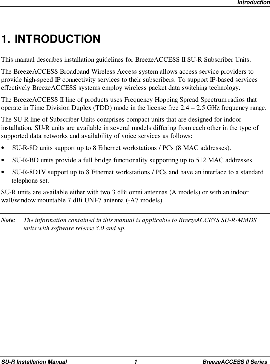 IntroductionSU-R Installation Manual 1 BreezeACCESS II Series1. INTRODUCTIONThis manual describes installation guidelines for BreezeACCESS II SU-R Subscriber Units.The BreezeACCESS Broadband Wireless Access system allows access service providers toprovide high-speed IP connectivity services to their subscribers. To support IP-based serviceseffectively BreezeACCESS systems employ wireless packet data switching technology.The BreezeACCESS II line of products uses Frequency Hopping Spread Spectrum radios thatoperate in Time Division Duplex (TDD) mode in the license free 2.4 – 2.5 GHz frequency range.The SU-R line of Subscriber Units comprises compact units that are designed for indoorinstallation. SU-R units are available in several models differing from each other in the type ofsupported data networks and availability of voice services as follows:• SU-R-8D units support up to 8 Ethernet workstations / PCs (8 MAC addresses).• SU-R-BD units provide a full bridge functionality supporting up to 512 MAC addresses.• SU-R-8D1V support up to 8 Ethernet workstations / PCs and have an interface to a standardtelephone set.SU-R units are available either with two 3 dBi omni antennas (A models) or with an indoorwall/window mountable 7 dBi UNI-7 antenna (-A7 models).Note: The information contained in this manual is applicable to BreezeACCESS SU-R-MMDSunits with software release 3.0 and up.