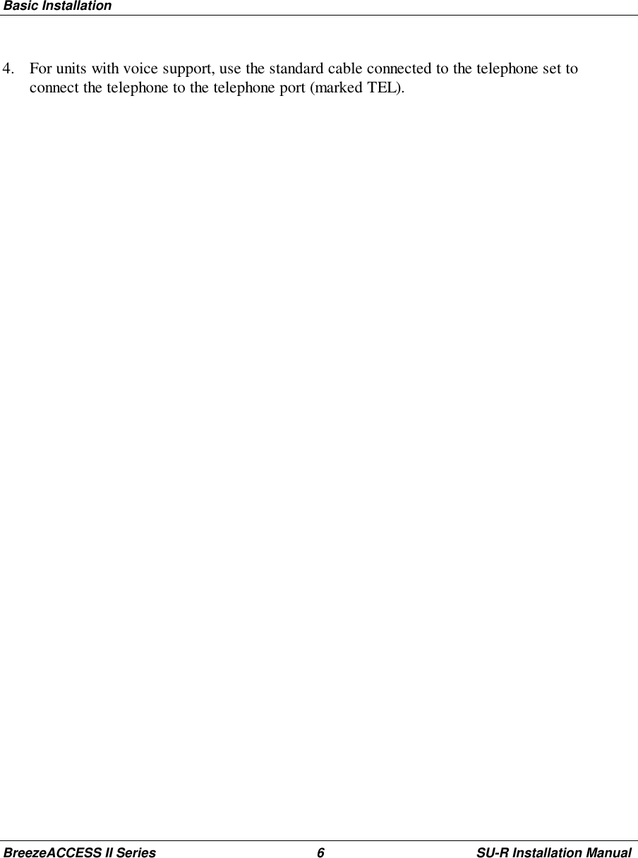 Basic InstallationBreezeACCESS II Series 6 SU-R Installation Manual4. For units with voice support, use the standard cable connected to the telephone set toconnect the telephone to the telephone port (marked TEL).