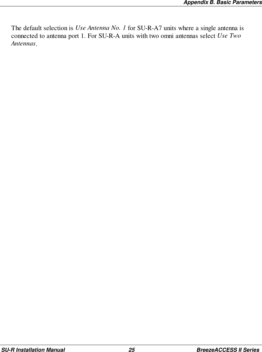Appendix B. Basic ParametersSU-R Installation Manual 25 BreezeACCESS II SeriesThe default selection is Use Antenna No. 1 for SU-R-A7 units where a single antenna isconnected to antenna port 1. For SU-R-A units with two omni antennas select Use TwoAntennas.