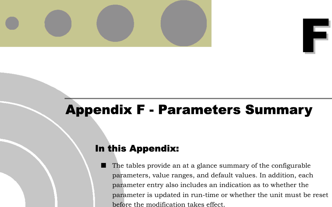   FF Appendix F - Parameters Summary In this Appendix: ! The tables provide an at a glance summary of the configurable parameters, value ranges, and default values. In addition, each parameter entry also includes an indication as to whether the parameter is updated in run-time or whether the unit must be reset before the modification takes effect.  