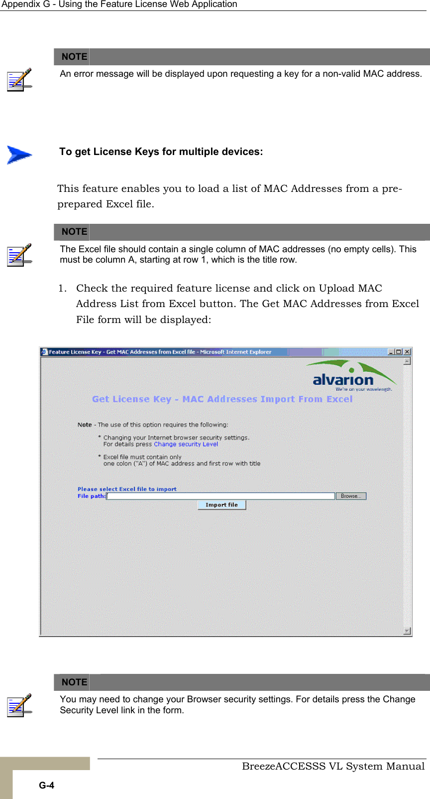 Appendix  G - Using the Feature License Web Application     BreezeACCESSS VL System Manual G-4   NOTE    An error message will be displayed upon requesting a key for a non-valid MAC address.  This feature enables you to load a list of MAC Addresses from a pre-prepared Excel file.    NOTE    The Excel file should contain a single column of MAC addresses (no empty cells). This must be column A, starting at row 1, which is the title row. 1.  Check the required feature license and click on Upload MAC Address List from Excel button. The Get MAC Addresses from Excel File form will be displayed:    NOTE    You may need to change your Browser security settings. For details press the Change Security Level link in the form.    To get License Keys for multiple devices: 