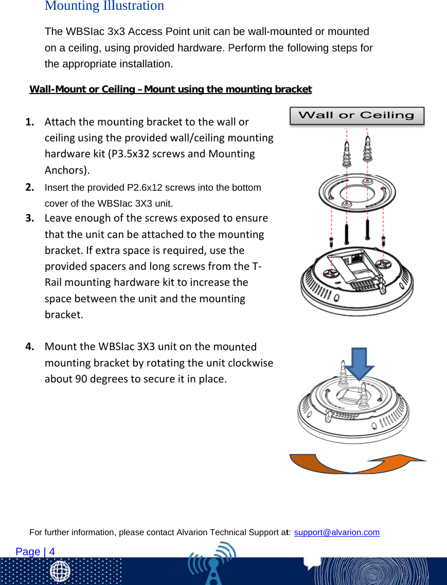 For furt   Page | 4  MThontheWall-M1. AttceihaAn2. Inscov3. LeathabraproRaspabra4. Momoab   ther information                   Mounting Ille WBSIac 3xa ceiling, use appropriateMount or Cetachthemouilingusingthrdwarekit(Pnchors).sert the providever of the WBSaveenoughattheunitcaacket.Ifextrovidedspaceilmountingacebetweenacket.ounttheWBountingbracout90degre  , please contac                    lustration x3 Access Psing providede installation.iling –MountuntingbrackheprovidedwP3.5x32screed P2.6x12 scSIac 3X3 unit.ofthescrewanbeattachraspaceisreersandlonghardwarekitntheunitanBSIac3X3unicketbyrotatieestosecurect Alvarion Tech                   Point unit cand hardware. P. t using the mkettothewawall/ceilingmwsandMoucrews into the.wsexposedtoedtothemoequired,usetscrewsfromttoincreasedthemountitonthemoingtheunitceitinplace.nical Support at                   n be wall-mouPerform the fmounting braallormountinguntingbottom oensureountingthemtheT‐thetinguntedclockwiset: support@alva                    unted or moufollowing steacket arion.com          unted eps for 