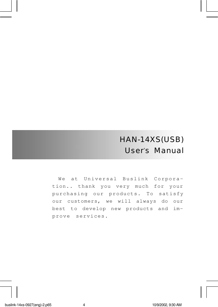 HAN-14XS(USB)User’s  ManualWe at Universal Buslink Corpora-tion.. thank you very much for yourpurchasing our products. To satisfyour customers, we will always do ourbest to develop new products and im-prove services.buslink-14xs-0927(eng)-2.p65 10/9/2002, 9:30 AM4