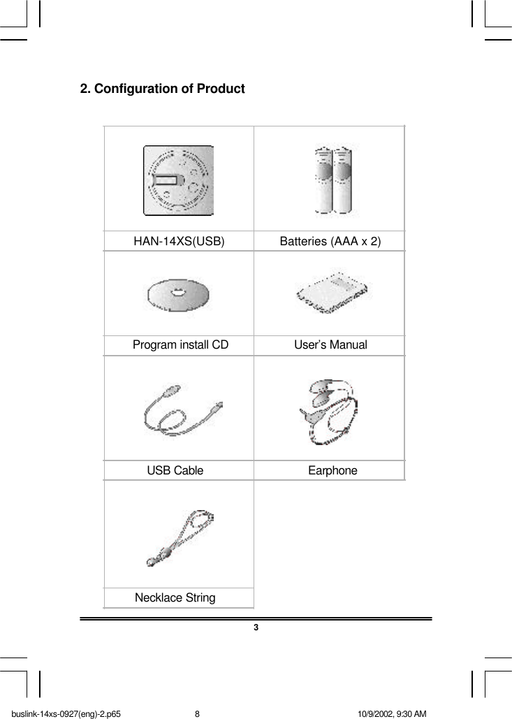 32. Configuration of Product HAN-14XS(USB)                 Batteries (AAA x 2)            USB Cable                                EarphoneProgram install CD                    User’s ManualNecklace Stringbuslink-14xs-0927(eng)-2.p65 10/9/2002, 9:30 AM8