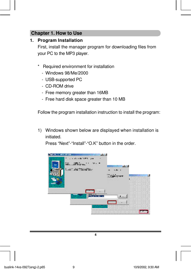  Chapter 1. How to Use1. Program InstallationFirst, install the manager program for downloading files fromyour PC to the MP3 player.* Required environment for installation-Windows 98/Me/2000-USB-supported PC-CD-ROM drive-Free memory greater than 16MB-Free hard disk space greater than 10 MBFollow the program installation instruction to install the program:41) Windows shown below are displayed when installation isinitiated.Press “Next”-“Install”-“O.K” button in the order.buslink-14xs-0927(eng)-2.p65 10/9/2002, 9:30 AM9