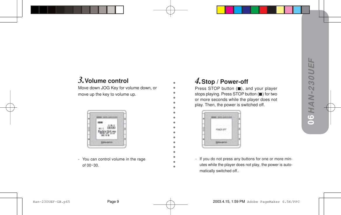 HAN-230UEF3.Volume controlMove down JOG Key for volume down, ormove up the key to volume up.4.Stop / Power-offPress STOP button (), and your playerstops playing. Press STOP button () for twoor more seconds while the player does notplay. Then, the power is switched off.-You can control volume in the rageof 00~30.-If you do not press any buttons for one or more min-utes while the player does not play, the power is auto-matically switched off..06 Han-230UEF-GB.p65 2003.4.15, 1:59 PMPage 9 Adobe PageMaker 6.5K/PPC