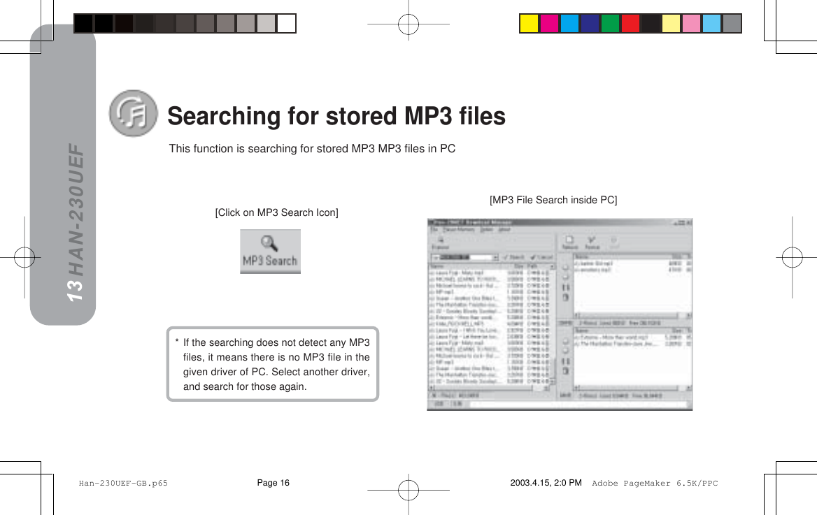 HAN-230UEF [MP3 File Search inside PC]Searching for stored MP3 files [Click on MP3 Search Icon]13This function is searching for stored MP3 MP3 files in PC*If the searching does not detect any MP3files, it means there is no MP3 file in thegiven driver of PC. Select another driver,and search for those again. Han-230UEF-GB.p65 2003.4.15, 2:0 PMPage 16 Adobe PageMaker 6.5K/PPC