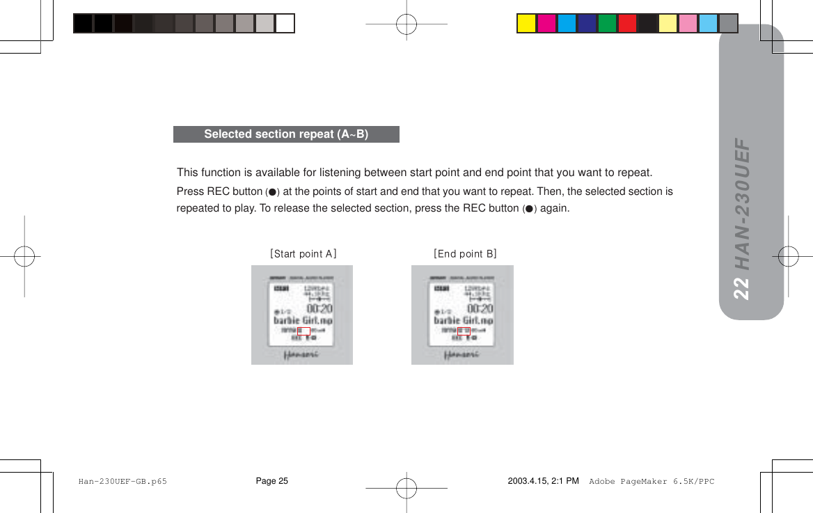 HAN-230UEFThis function is available for listening between start point and end point that you want to repeat.Press REC button () at the points of start and end that you want to repeat. Then, the selected section isrepeated to play. To release the selected section, press the REC button () again.Selected section repeat (A~B)21xpí~êí=éçáåí=^z=====                              ====xbåÇ=éçáåí=_z22 Han-230UEF-GB.p65 2003.4.15, 2:1 PMPage 25 Adobe PageMaker 6.5K/PPC