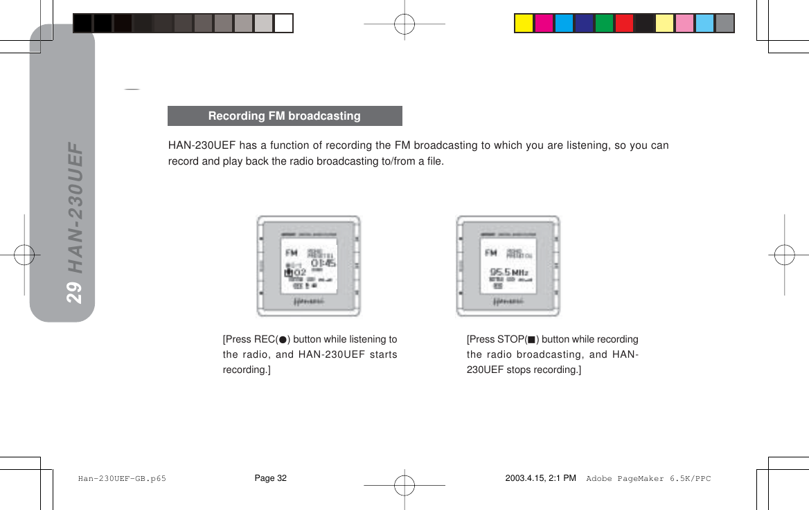 HAN-230UEFHAN-230UEF has a function of recording the FM broadcasting to which you are listening, so you canrecord and play back the radio broadcasting to/from a file.29Recording FM broadcasting28[Press REC() button while listening tothe radio, and HAN-230UEF startsrecording.][Press STOP() button while recordingthe radio broadcasting, and HAN-230UEF stops recording.] Han-230UEF-GB.p65 2003.4.15, 2:1 PMPage 32 Adobe PageMaker 6.5K/PPC