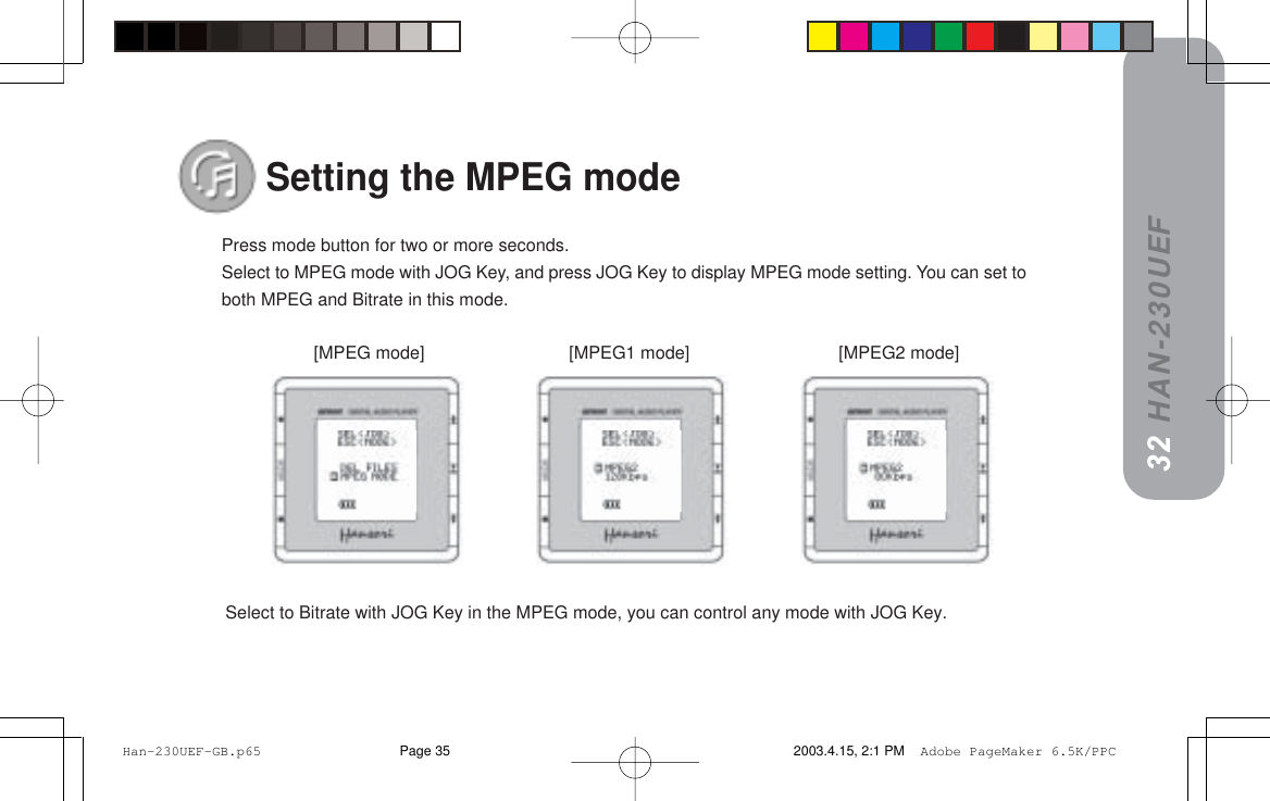 HAN-230UEFPress mode button for two or more seconds.Select to MPEG mode with JOG Key, and press JOG Key to display MPEG mode setting. You can set toboth MPEG and Bitrate in this mode.[MPEG mode] [MPEG1 mode] [MPEG2 mode]Select to Bitrate with JOG Key in the MPEG mode, you can control any mode with JOG Key.Setting the MPEG mode3132 Han-230UEF-GB.p65 2003.4.15, 2:1 PMPage 35 Adobe PageMaker 6.5K/PPC